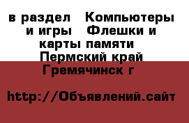  в раздел : Компьютеры и игры » Флешки и карты памяти . Пермский край,Гремячинск г.